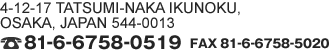 Osaka Ikuno-ku 4-12-17 Tatsuminaka 544-0013 Japan　TEL 06-6758-0519　FAX 06-6758-5020